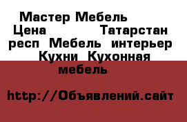 Мастер Мебель kzn  › Цена ­ 5 000 - Татарстан респ. Мебель, интерьер » Кухни. Кухонная мебель   